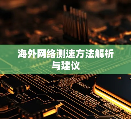 海外网络测速方法解析与建议 海外网络测速方法解析与建议