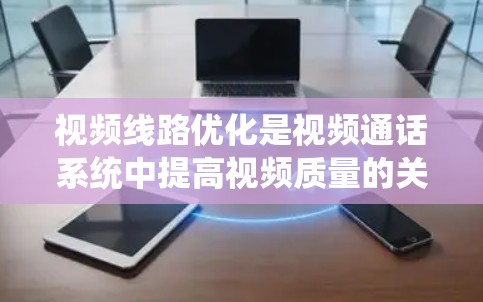 视频线路优化是视频通话系统中提高视频质量的关键环节,涉及多个优化方法的应用。以下是对视频线路优化方法的详细总结 视频线路优化是视频通话系统中提高视频质量的关键环节,涉及多个优化方法的应用。以下是对视频线路优化方法的详细总结
