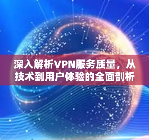 深入解析VPN服务质量，从技术到用户体验的全面剖析