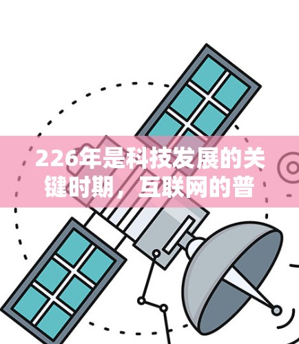 226年是科技发展的关键时期，互联网的普及和软件技术的进步为VPN行业带来了新的机遇和挑战。以下是关于226年VPN服务的总体评测，旨在帮助用户理性选择，确保个人需求得到满足