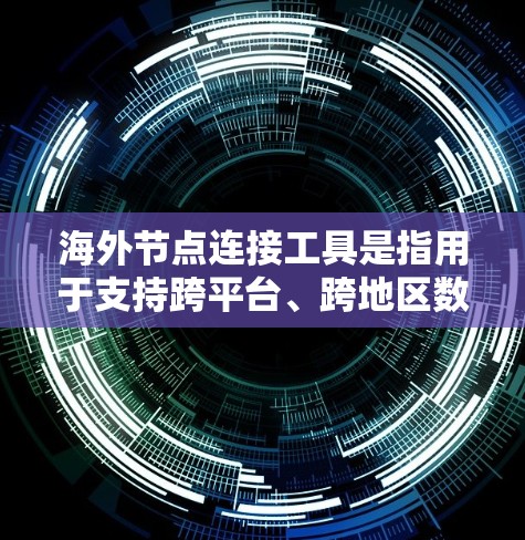 海外节点连接工具是指用于支持跨平台、跨地区数据协作和智能节点连接的工具。这些工具通常提供API、数据共享、跨平台集成和跨地区数据处理功能。以下是对这些工具的详细总结