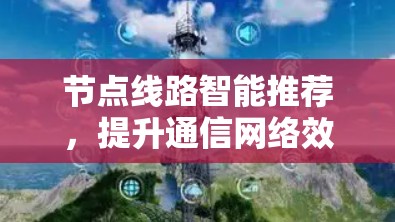 节点线路智能推荐，提升通信网络效率的创新解决方案