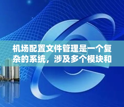 机场配置文件管理是一个复杂的系统，涉及多个模块和功能，需从结构设计、功能模块、文件操作、外部接口和文档管理等多个方面进行考虑。以下是详细的步骤指南