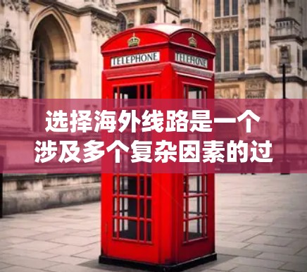 选择海外线路是一个涉及多个复杂因素的过程，需要综合分析和比较。以下是一个系统化的指南，帮助您更好地理解和应用这些方法
