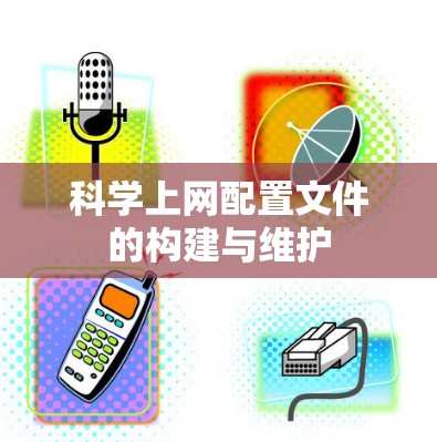 科学上网配置文件的构建与维护 科学上网配置文件的构建与维护