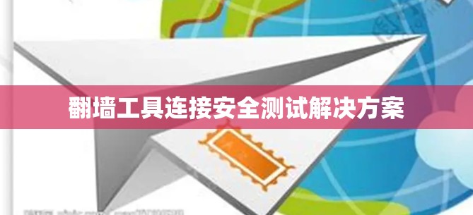 翻墙工具连接安全测试解决方案 翻墙工具连接安全测试解决方案