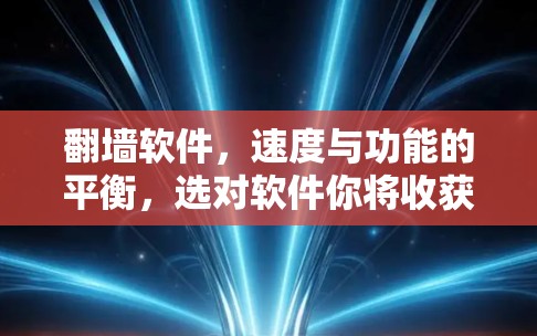 翻墙软件,速度与功能的平衡,选对软件你将收获高效便捷 翻墙软件,速度与功能的平衡,选对软件你将收获高效便捷