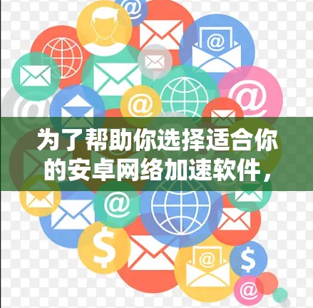 为了帮助你选择适合你的安卓网络加速软件,以下是对各个主要类型的详细介绍,供你参考 为了帮助你选择适合你的安卓网络加速软件,以下是对各个主要类型的详细介绍,供你参考