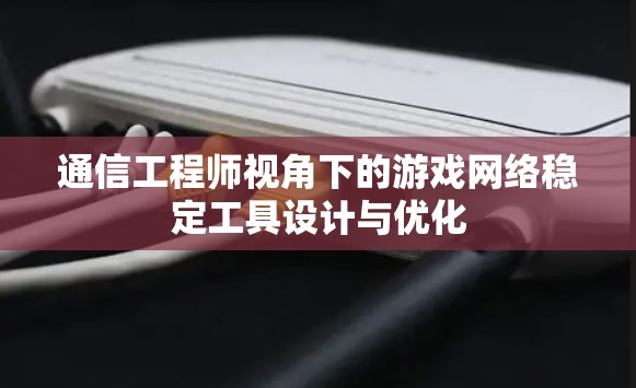 通信工程师视角下的游戏网络稳定工具设计与优化 通信工程师视角下的游戏网络稳定工具设计与优化