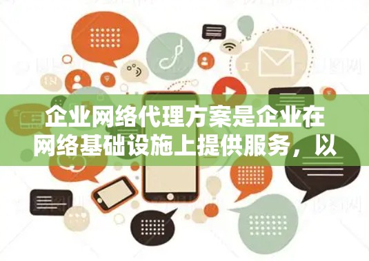 企业网络代理方案是企业在网络基础设施上提供服务，以优化企业网络架构、管理资源、提升用户体验并保障网络数据的安全性。以下是一个详细的网络代理方案，帮助您理解如何设计和实施一个企业网络代理方案