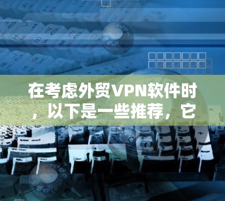 在考虑外贸VPN软件时，以下是一些推荐，它们旨在保障您的数据安全和交易便利性