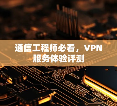 通信工程师必看，VPN服务体验评测