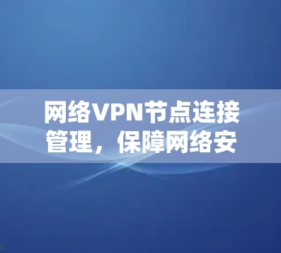 网络VPN节点连接管理，保障网络安全的关键环节