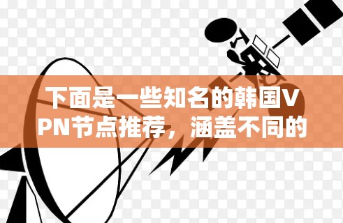 下面是一些知名的韩国VPN节点推荐，涵盖不同的需求和使用场景