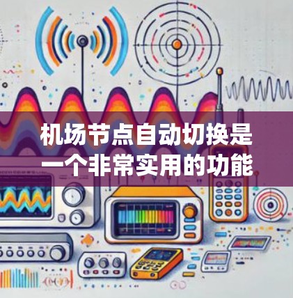 机场节点自动切换是一个非常实用的功能，它可以帮助旅客和航空公司管理多个航班和资源的 efficiently。以下是对这个功能的详细分析和总结