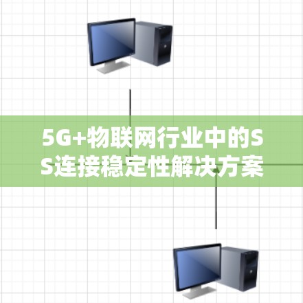 5G+物联网行业中的SS连接稳定性解决方案