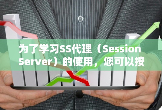 为了学习SS代理（Session Server）的使用，您可以按照以下步骤进行