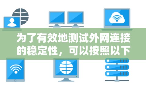 为了有效地测试外网连接的稳定性,可以按照以下步骤进行 为了有效地测试外网连接的稳定性,可以按照以下步骤进行