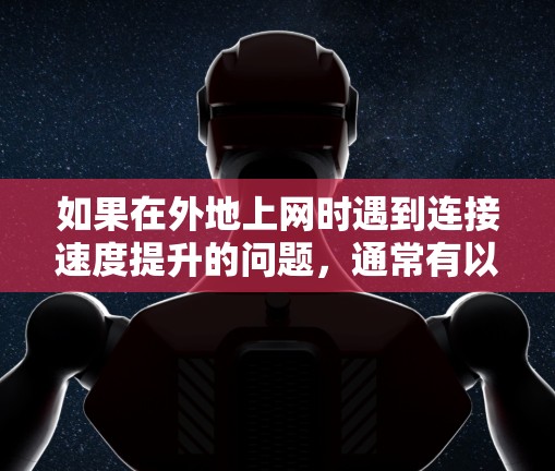 如果在外地上网时遇到连接速度提升的问题,通常有以下几种原因和解决方法 如果在外地上网时遇到连接速度提升的问题,通常有以下几种原因和解决方法