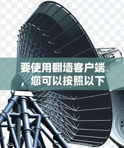要使用翻墙客户端，您可以按照以下步骤操作