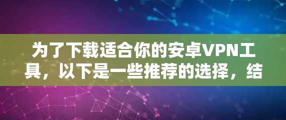 为了下载适合你的安卓VPN工具，以下是一些推荐的选择，结合了安全性、兼容性和使用场景