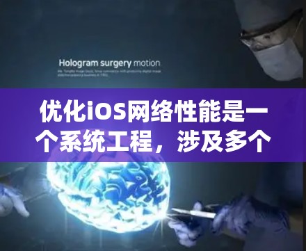 优化iOS网络性能是一个系统工程,涉及多个步骤和工具。以下是一个有条理的优化计划,帮助您有效提升iOS网络体验 优化iOS网络性能是一个系统工程,涉及多个步骤和工具。以下是一个有条理的优化计划,帮助您有效提升iOS网络体验