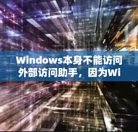 Windows本身不能访问外部访问助手,因为Windows的访问功能受到一些限制,特别是访问外部 URL 的功能。Windows允许访问外部 URL,但访问到某些网站时可能需要使用特定的设置或权限 Windows本身不能访问外部访问助手,因为Windows的访问功能受到一些限制,特别是访问外部 URL 的功能。Windows允许访问外部 URL,但访问到某些网站时可能需要使用特定的设置或权限