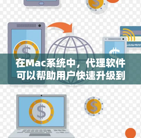 在Mac系统中，代理软件可以帮助用户快速升级到最新版本、加速下载、管理系统设置或解决一些问题。以下是一些推荐的Mac代理软件，涵盖了不同需求，包括系统管理、加速器、隐私保护和开发工具