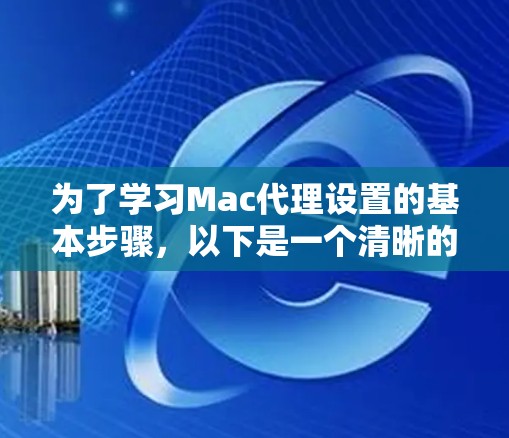 为了学习Mac代理设置的基本步骤，以下是一个清晰的指南