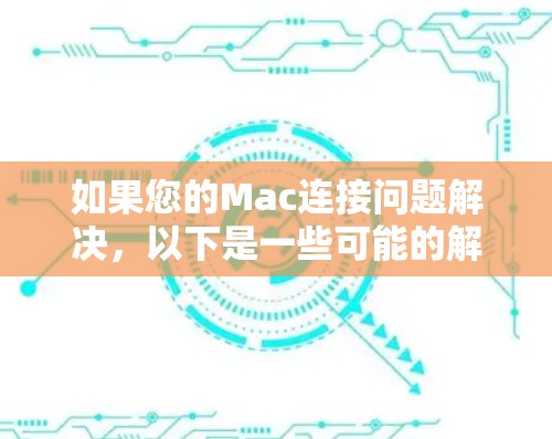 如果您的Mac连接问题解决，以下是一些可能的解决方案
