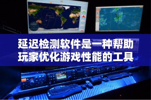 延迟检测软件是一种帮助玩家优化游戏性能的工具，通过监控游戏实时数据来检测延迟，从而减少游戏延迟和提升流畅度。以下是详细的步骤指南