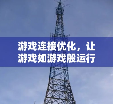 游戏连接优化，让游戏如游戏般运行在任何设备上