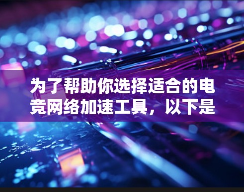 为了帮助你选择适合的电竞网络加速工具，以下是一个详细的分步指南