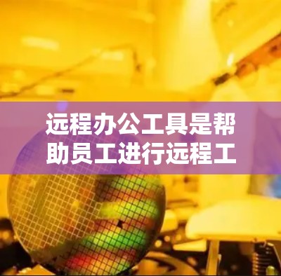 远程办公工具是帮助员工进行远程工作和协作的综合工具，提供多种功能和服务，以优化个人和团队的工作体验。以下是对远程办公工具的详细分析