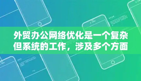 外贸办公网络优化是一个复杂但系统的工作，涉及多个方面和工具。以下是对该过程的分步说明
