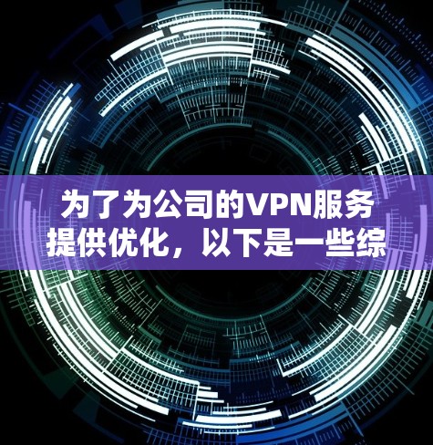 为了为公司的VPN服务提供优化，以下是一些综合考虑的因素和推荐