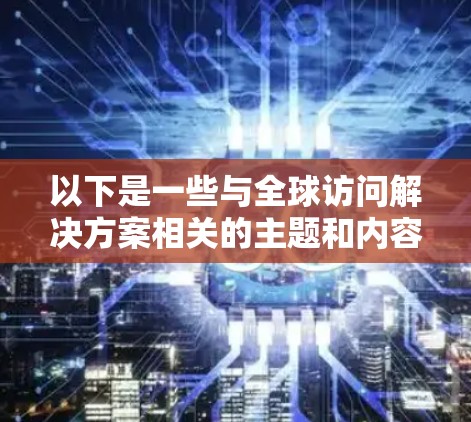 以下是一些与全球访问解决方案相关的主题和内容