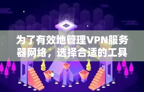 为了有效地管理VPN服务器网络，选择合适的工具至关重要。以下是一步步的指南，帮助你选择和使用适合自己的VPN服务器网络管理工具