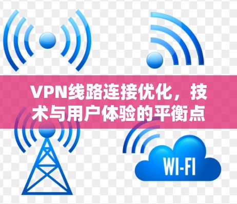 VPN线路连接优化，技术与用户体验的平衡点