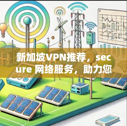 新加坡VPN推荐，secure 网络服务，助力您的旅程