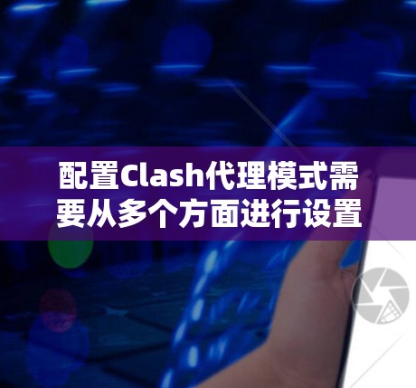 配置Clash代理模式需要从多个方面进行设置和管理，以下是一步步的指南