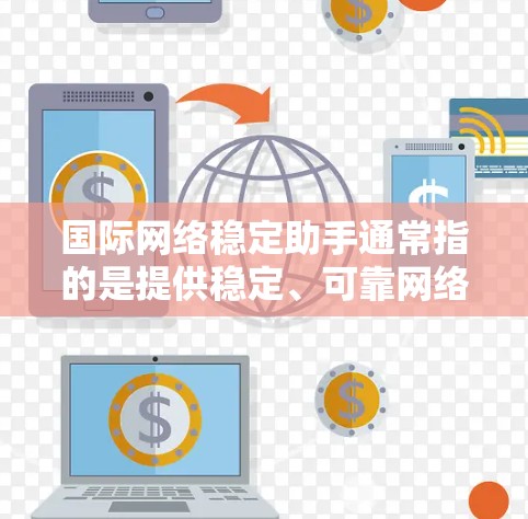 国际网络稳定助手通常指的是提供稳定、可靠网络连接的工具或服务。以下是一些国际知名的网络稳定服务，适合用于保持国际网络环境的稳定