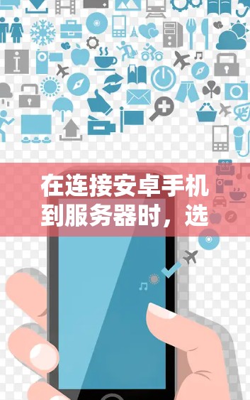 在连接安卓手机到服务器时，选择使用iOS或安卓的API取决于服务器的开发环境。以下是详细的步骤建议