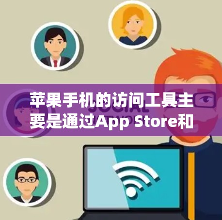 苹果手机的访问工具主要是通过App Store和App Store Plus提供的。以下是这两个工具的详细介绍