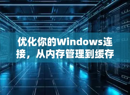 优化你的Windows连接，从内存管理到缓存优化