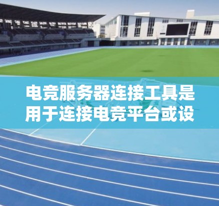 电竞服务器连接工具是用于连接电竞平台或设备到服务器的设备或应用。这些工具可以帮助玩家快速上传、下载或查看游戏内容。以下是关于电竞服务器连接工具的详细介绍 电竞服务器连接工具是用于连接电竞平台或设备到服务器的设备或应用。这些工具可以帮助玩家快速上传、下载或查看游戏内容。以下是关于电竞服务器连接工具的详细介绍