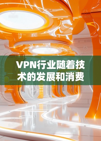 VPN行业随着技术的发展和消费者需求的变化，会在226年继续发展，并发生变化。以下是一些可能的变化和趋势，以及一些品牌可能在这一年中的表现