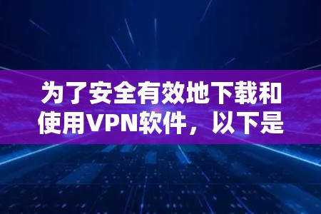 为了安全有效地下载和使用VPN软件,以下是一个清晰的步骤指南 为了安全有效地下载和使用VPN软件,以下是一个清晰的步骤指南
