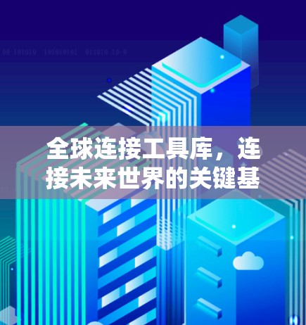 全球连接工具库,连接未来世界的关键基础设施 全球连接工具库,连接未来世界的关键基础设施