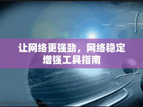让网络更强劲,网络稳定增强工具指南 让网络更强劲,网络稳定增强工具指南
